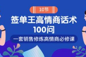 销冠神课《签单王高情商话术100问》一套销售修炼高情商必修课！